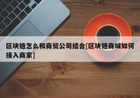 区块链怎么和商贸公司结合[区块链商城如何接入商家]