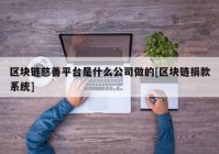 区块链慈善平台是什么公司做的[区块链捐款系统]