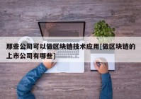 那些公司可以做区块链技术应用[做区块链的上市公司有哪些]