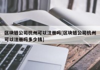 区块链公司杭州可以注册吗[区块链公司杭州可以注册吗多少钱]