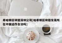 希哈顿区块链深圳公司[哈希顿区块链交易所在中国运作合法吗]