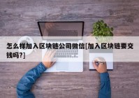 怎么样加入区块链公司微信[加入区块链要交钱吗?]