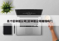 出个区块链公司[区块链公司赚钱吗?]