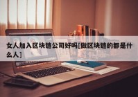 女人加入区块链公司好吗[做区块链的都是什么人]