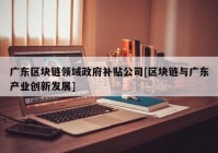 广东区块链领域政府补贴公司[区块链与广东产业创新发展]