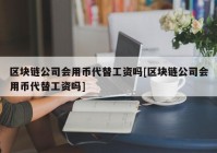 区块链公司会用币代替工资吗[区块链公司会用币代替工资吗]