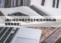 a股63家区块链公司在干啥[区块链的a股股票有哪些]