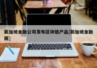 新加坡金融公司发布区块链产品[新加坡金融圈]