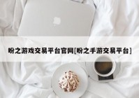 盼之游戏交易平台官网[盼之手游交易平台]