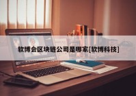 软博会区块链公司是哪家[软博科技]