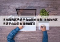 济南政务区块链平台公司有哪些[济南政务区块链平台公司有哪些部门]