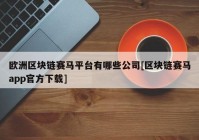 欧洲区块链赛马平台有哪些公司[区块链赛马app官方下载]