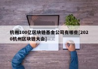 杭州100亿区块链基金公司有哪些[2020杭州区块链大会]